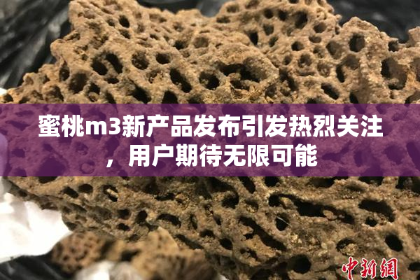 蜜桃m3新产品发布引发热烈关注，用户期待无限可能