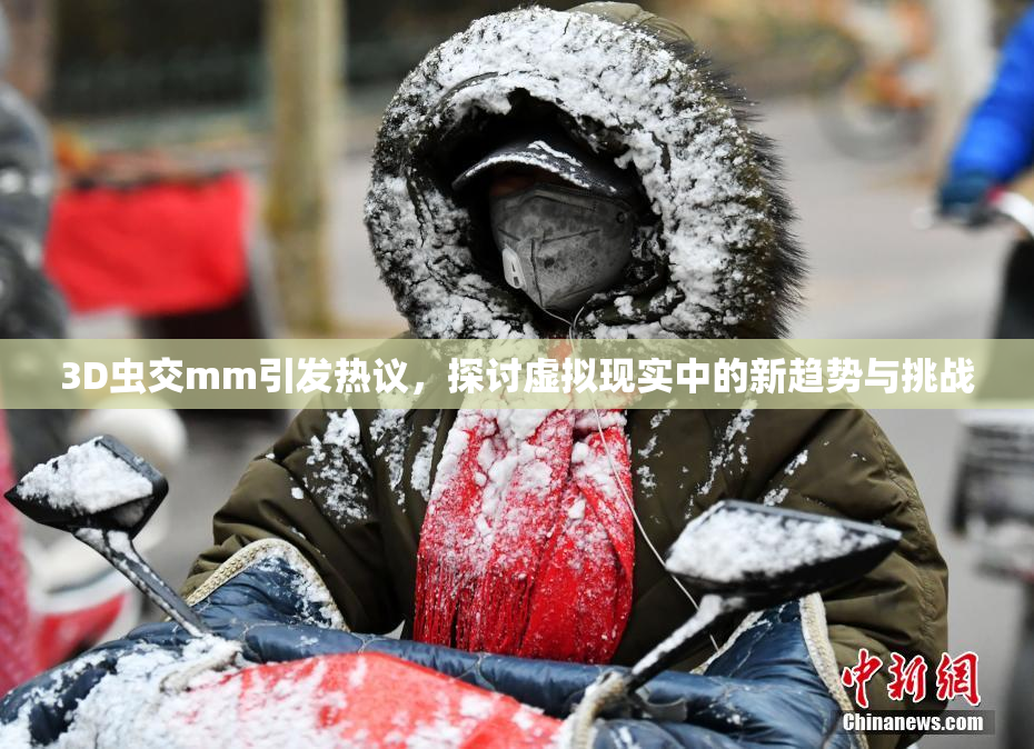 3D虫交mm引发热议，探讨虚拟现实中的新趋势与挑战