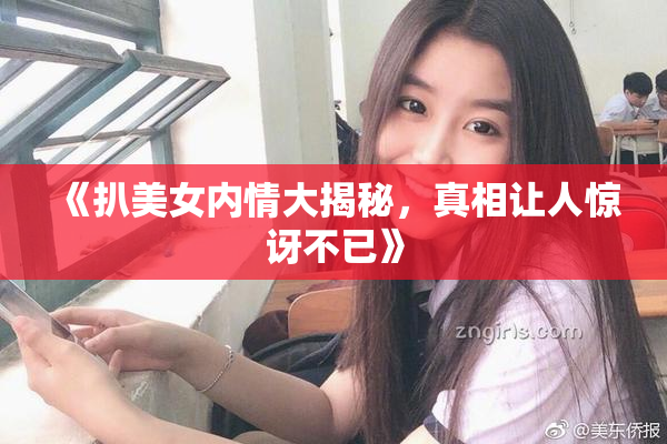《扒美女内情大揭秘，真相让人惊讶不已》