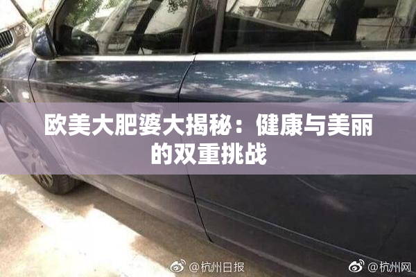 欧美大肥婆大揭秘：健康与美丽的双重挑战