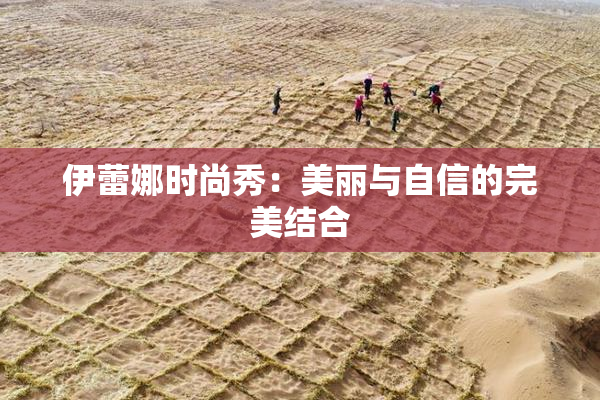 伊蕾娜时尚秀：美丽与自信的完美结合