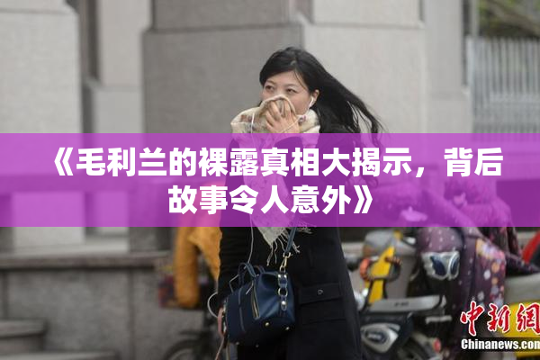 《毛利兰的裸露真相大揭示，背后故事令人意外》