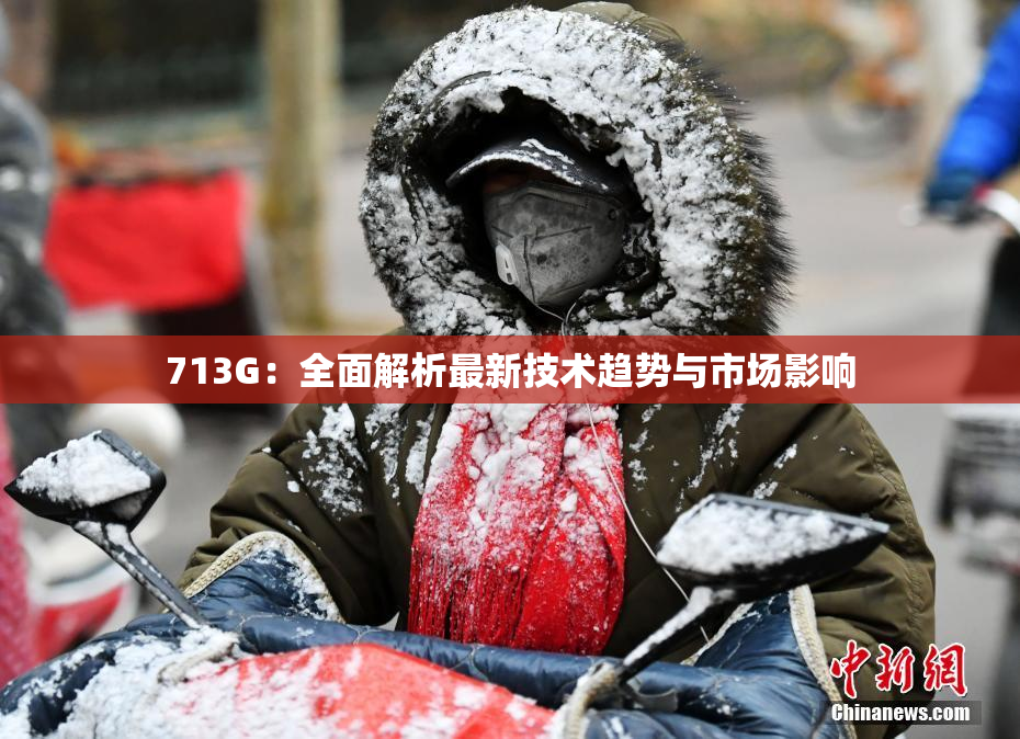 713G：全面解析最新技术趋势与市场影响