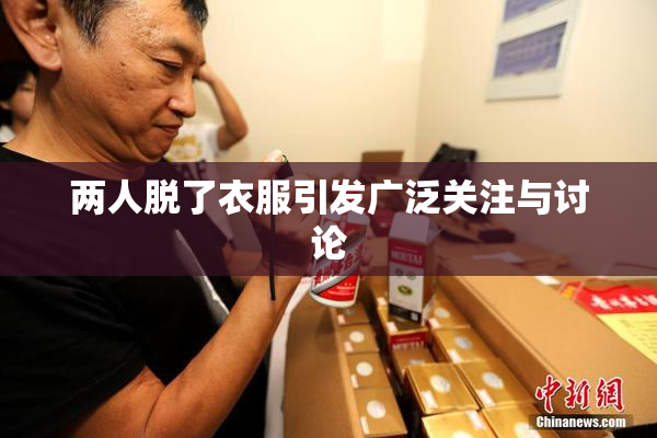 两人脱了衣服引发广泛关注与讨论
