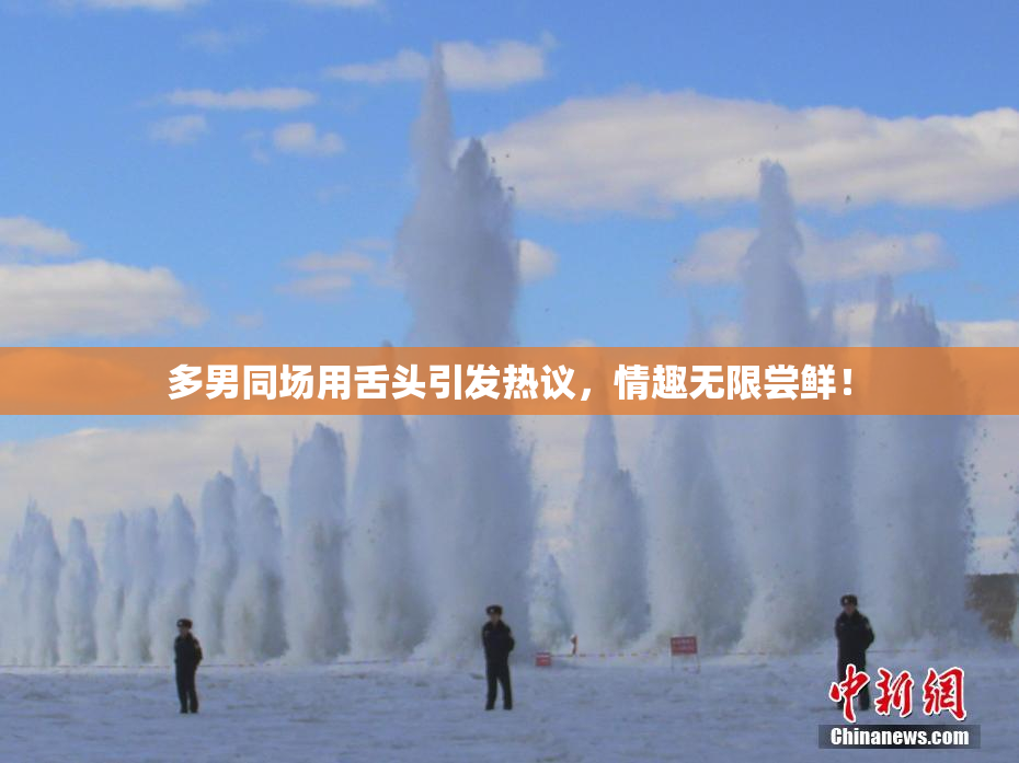 多男同场用舌头引发热议，情趣无限尝鲜！