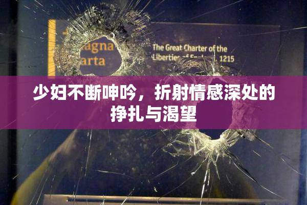 少妇不断呻吟，折射情感深处的挣扎与渴望
