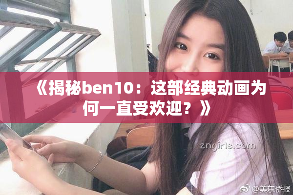 《揭秘ben10：这部经典动画为何一直受欢迎？》