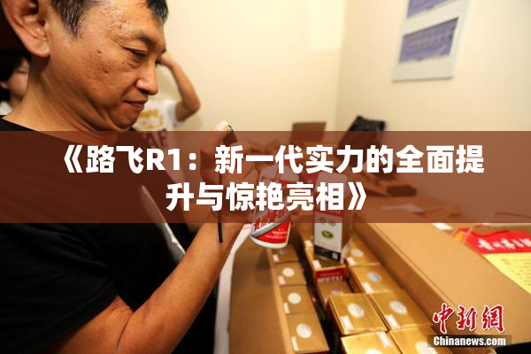 《路飞R1：新一代实力的全面提升与惊艳亮相》
