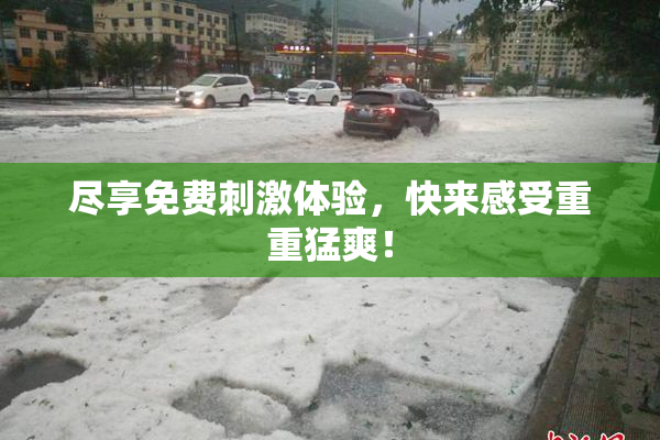 尽享免费刺激体验，快来感受重重猛爽！