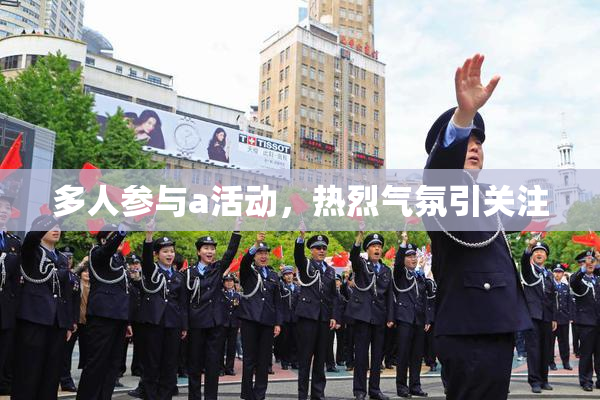 多人参与a活动，热烈气氛引关注
