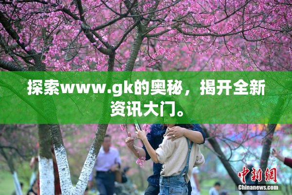 探索www.gk的奥秘，揭开全新资讯大门。