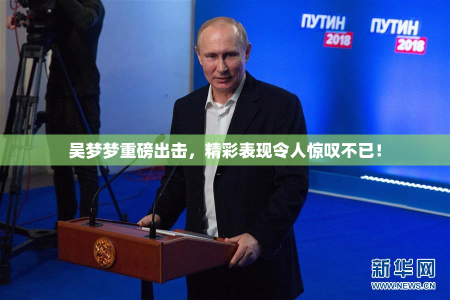 吴梦梦重磅出击，精彩表现令人惊叹不已！