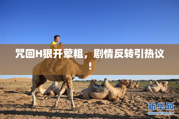 咒回H狠开荤粗，剧情反转引热议!