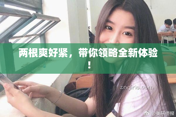 两根爽好紧，带你领略全新体验！