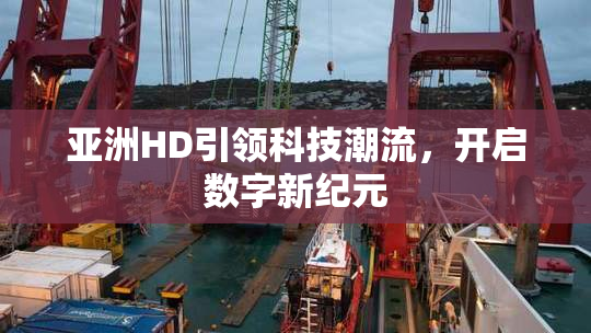 亚洲HD引领科技潮流，开启数字新纪元