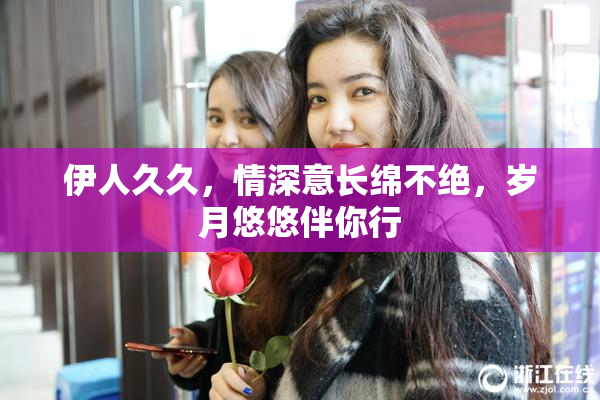 伊人久久，情深意长绵不绝，岁月悠悠伴你行