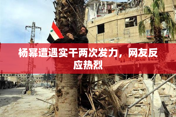 杨幂遭遇实干两次发力，网友反应热烈