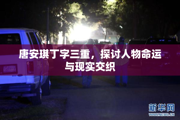 唐安琪丁字三重，探讨人物命运与现实交织