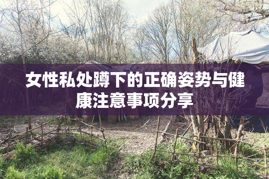 女性私处蹲下的正确姿势与健康注意事项分享