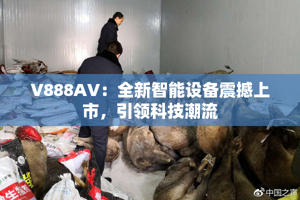 V888AV：全新智能设备震撼上市，引领科技潮流