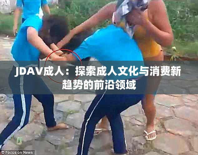 JDAV成人：探索成人文化与消费新趋势的前沿领域