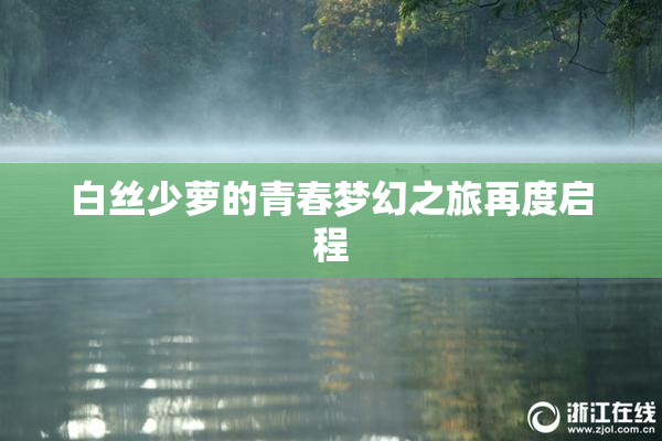 白丝少萝的青春梦幻之旅再度启程