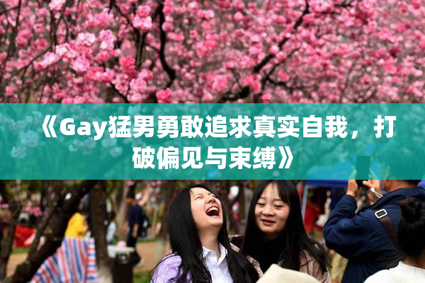 《Gay猛男勇敢追求真实自我，打破偏见与束缚》