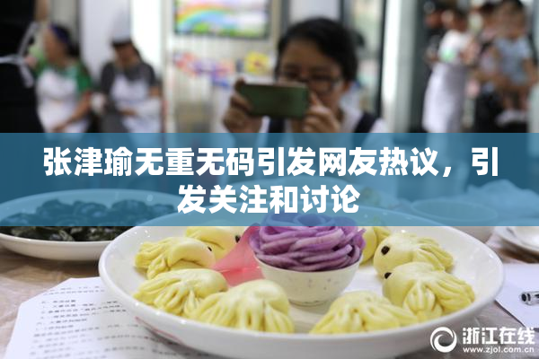 张津瑜无重无码引发网友热议，引发关注和讨论