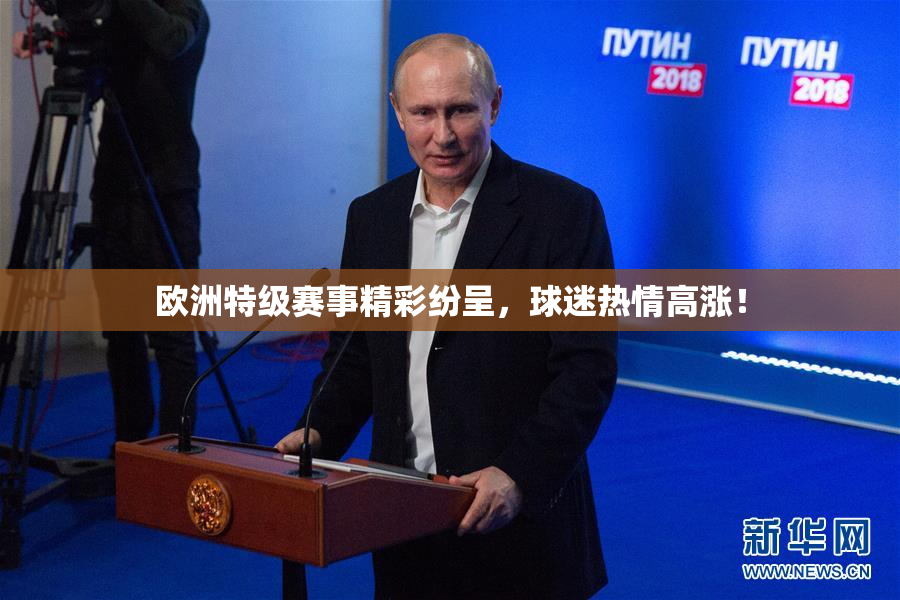 欧洲特级赛事精彩纷呈，球迷热情高涨！