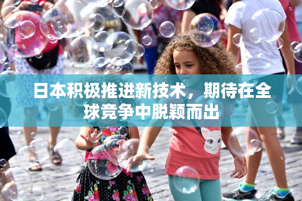 日本积极推进新技术，期待在全球竞争中脱颖而出