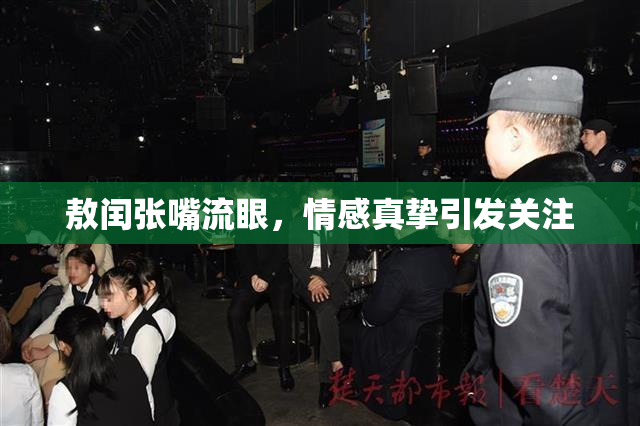 敖闰张嘴流眼，情感真挚引发关注