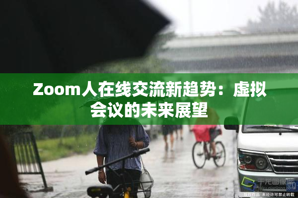 Zoom人在线交流新趋势：虚拟会议的未来展望