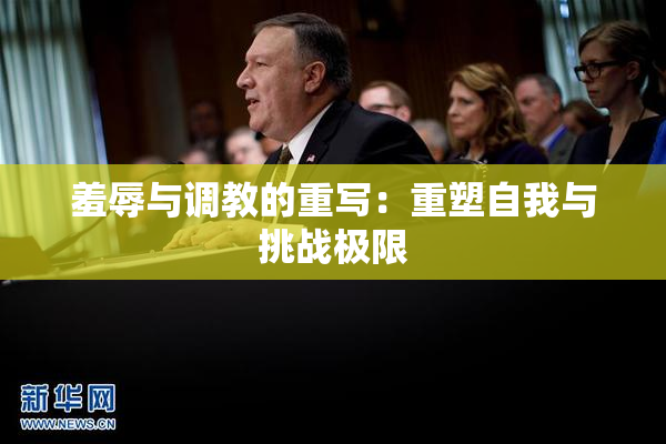 羞辱与调教的重写：重塑自我与挑战极限