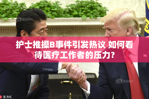 护士推搡B事件引发热议 如何看待医疗工作者的压力？