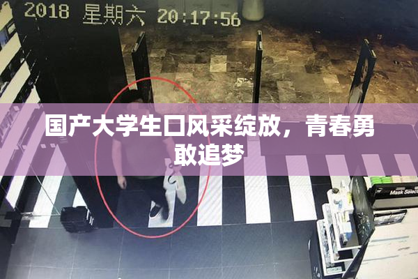 国产大学生囗风采绽放，青春勇敢追梦