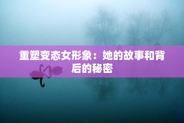 重塑变态女形象：她的故事和背后的秘密
