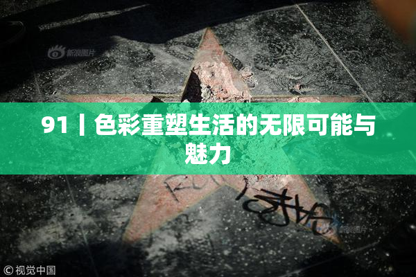 91丨色彩重塑生活的无限可能与魅力