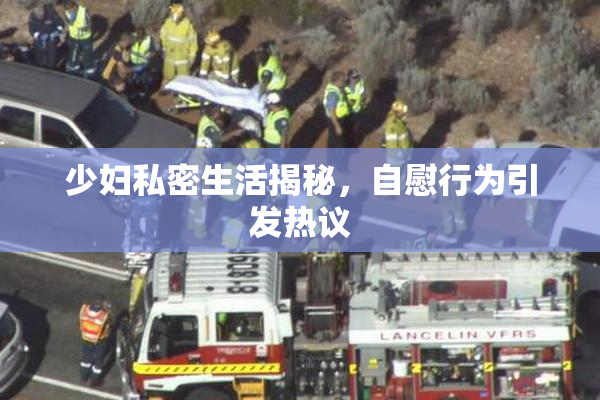 少妇私密生活揭秘，自慰行为引发热议