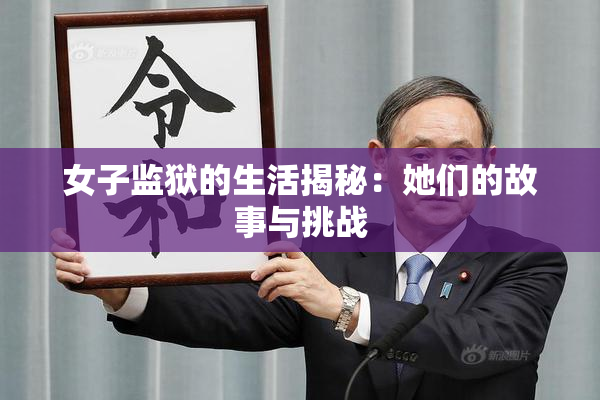 女子监狱的生活揭秘：她们的故事与挑战
