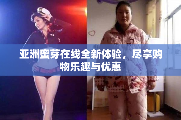 亚洲蜜芽在线全新体验，尽享购物乐趣与优惠