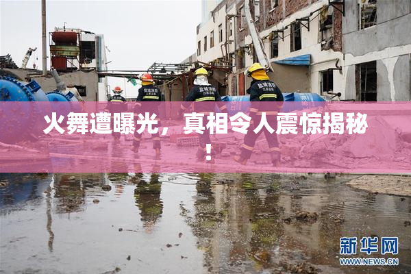 火舞遭曝光，真相令人震惊揭秘！
