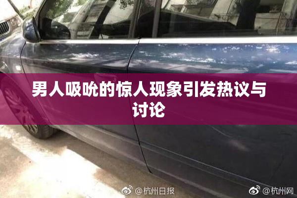 男人吸吮的惊人现象引发热议与讨论