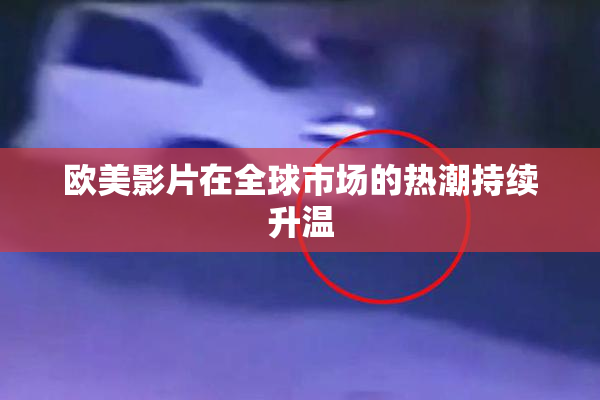 欧美影片在全球市场的热潮持续升温