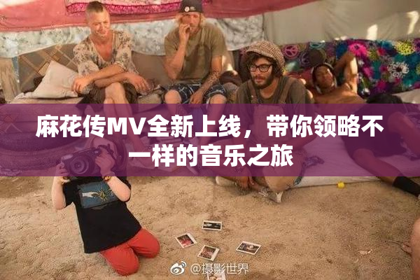 麻花传MV全新上线，带你领略不一样的音乐之旅