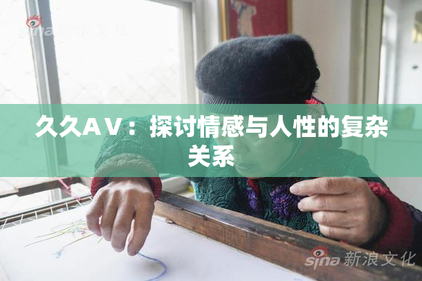 久久AⅤ：探讨情感与人性的复杂关系