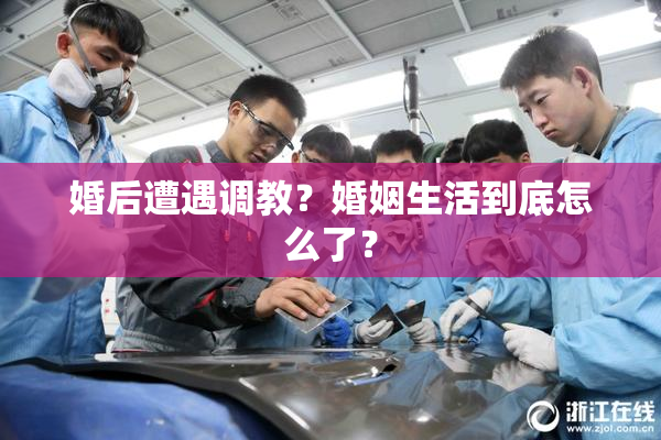 婚后遭遇调教？婚姻生活到底怎么了？
