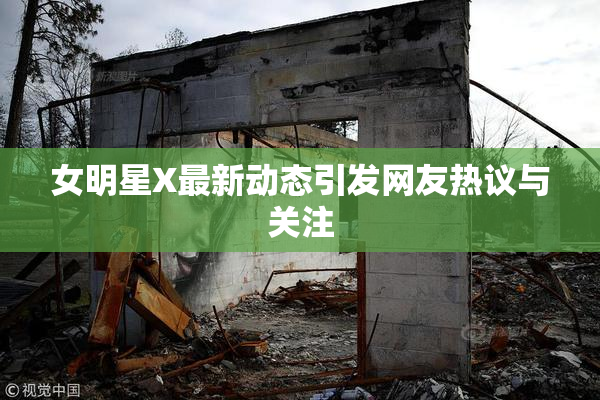 女明星X最新动态引发网友热议与关注