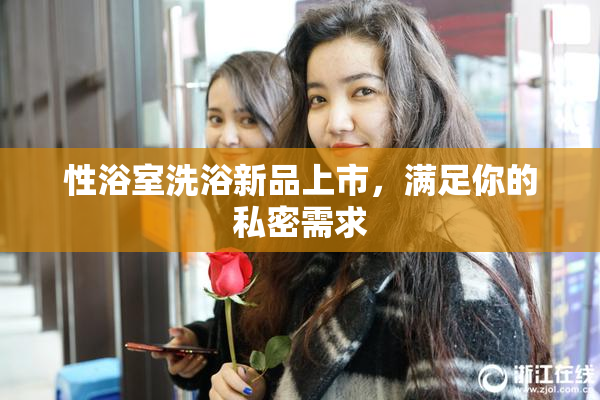 性浴室洗浴新品上市，满足你的私密需求