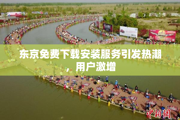 东京免费下载安装服务引发热潮，用户激增