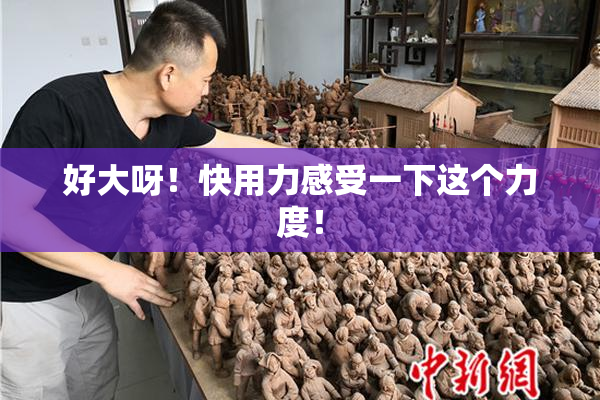 好大呀！快用力感受一下这个力度！